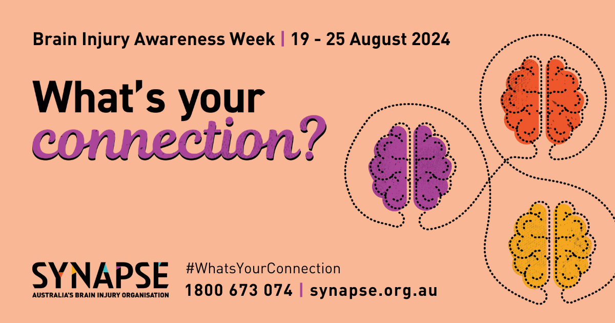 A peach coloured banner with the text "Brain injury awareness week, 19-25 August, 2024" in black and "What's your connection" written in large. bolded black and purple. To the right hand side of the banner are three different coloured brains connected by a thin line. At the bottom of the banner is the Synapse logo and contact information.