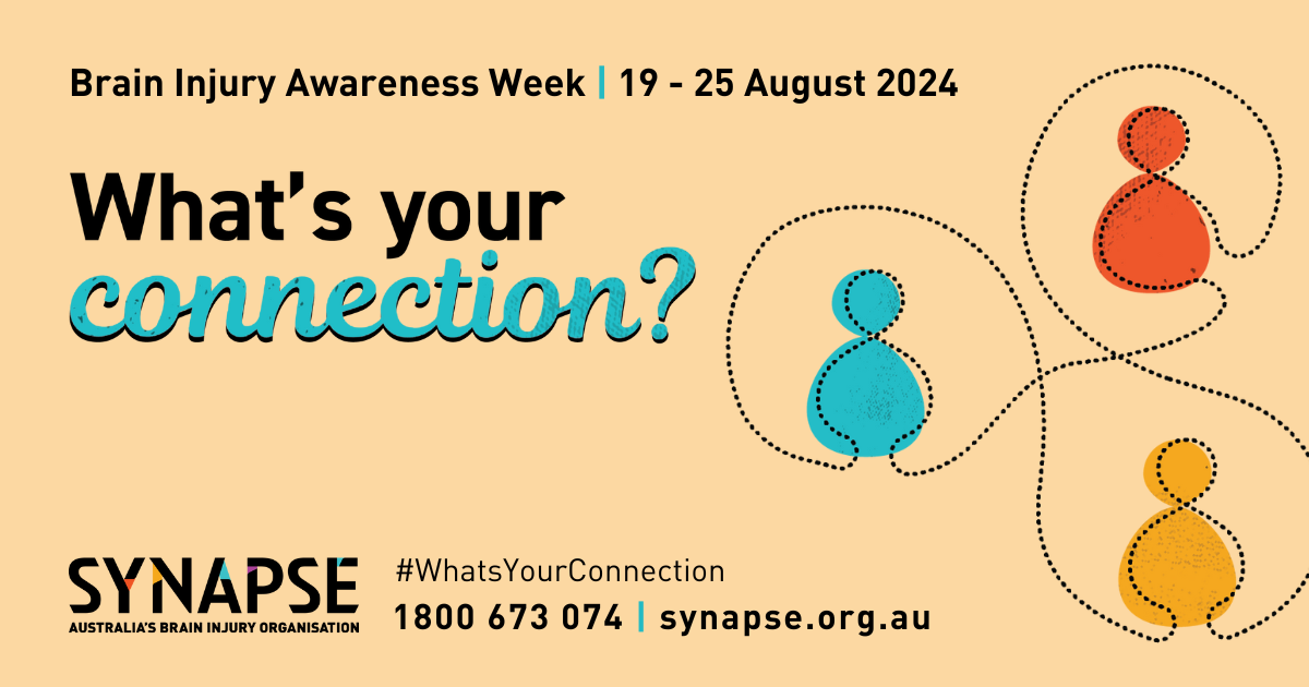 A pastel yellow coloured banner with the text "Brain injury awareness week, 19-25 August, 2024" in black and "What's your connection" written in large. bolded black and purple. On the right side of the banner are simple vector images of three different coloured people connected by a thin line. At the bottom of the banner is the Synapse logo and contact information.